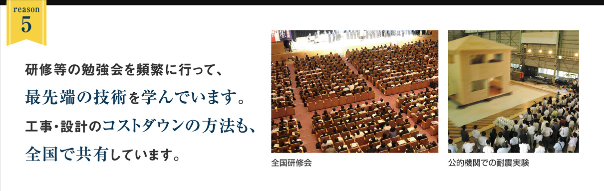 reason5｜研修等の勉強会を頻繁に行って、最先端の技術を学んでいます。工事・設計のコストダウンの方法も、全国で共有しています。｜全国研修会｜公的機関での耐震実験