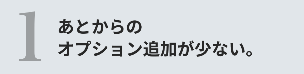 あとからのオプション追加が少ない。