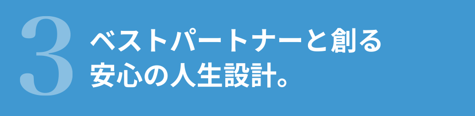 ベストパートナーと創る安心の人生設計。