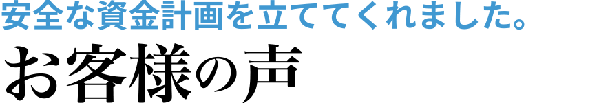 安全な資金計画を立ててくれまいた。お客様の声