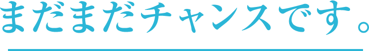 まだまだチャンスです。